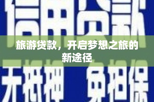 五家渠旅游贷款，开启梦想之旅的新途径