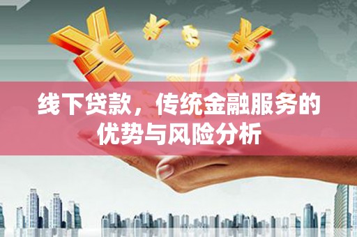 五家渠线下贷款，传统金融服务的优势与风险分析
