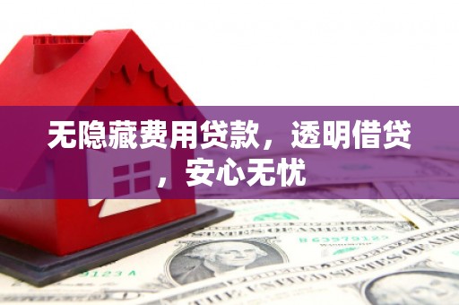 五家渠无隐藏费用贷款，透明借贷，安心无忧