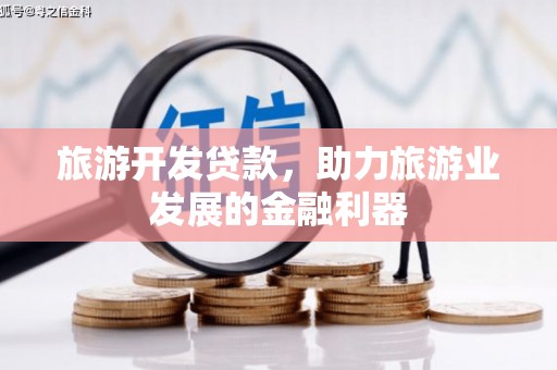五家渠旅游开发贷款，助力旅游业发展的金融利器