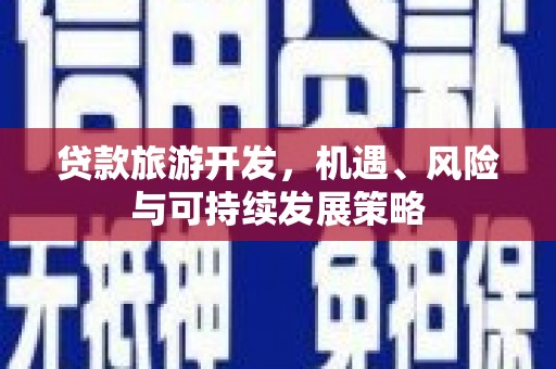 五家渠贷款旅游开发，机遇、风险与可持续发展策略
