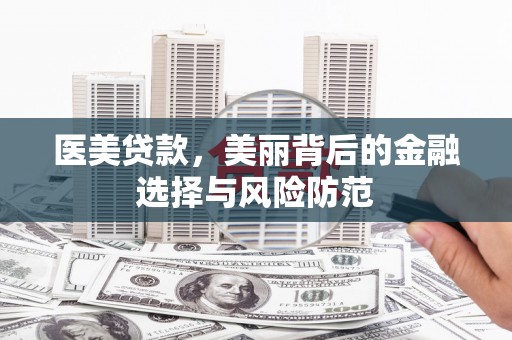 五家渠医美贷款，美丽背后的金融选择与风险防范