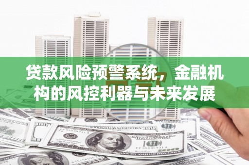 五家渠贷款风险预警系统，金融机构的风控利器与未来发展