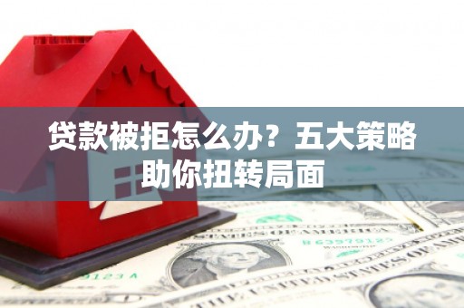 五家渠贷款被拒怎么办？五大策略助你扭转局面