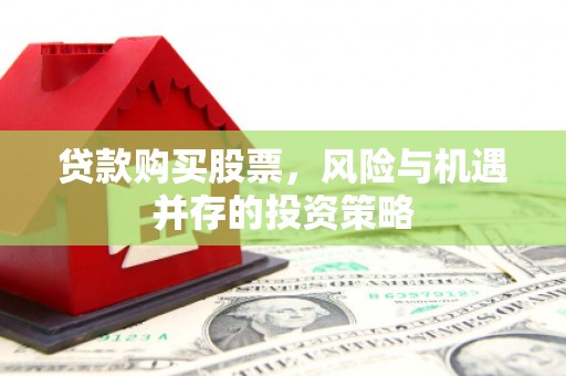 五家渠贷款购买股票，风险与机遇并存的投资策略
