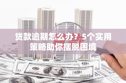 五家渠贷款逾期怎么办？5个实用策略助你摆脱困境