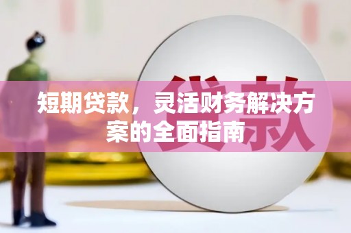 五家渠短期贷款，灵活财务解决方案的全面指南