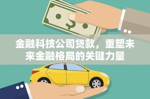 五家渠金融科技公司贷款，重塑未来金融格局的关键力量