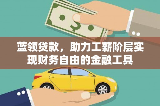 五家渠蓝领贷款，助力工薪阶层实现财务自由的金融工具