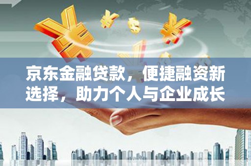 五家渠京东金融贷款，便捷融资新选择，助力个人与企业成长