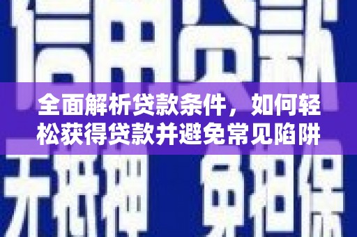 五家渠全面解析贷款条件，如何轻松获得贷款并避免常见陷阱