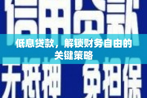 五家渠低息贷款，解锁财务自由的关键策略