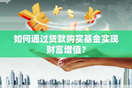 五家渠如何通过贷款购买基金实现财富增值？