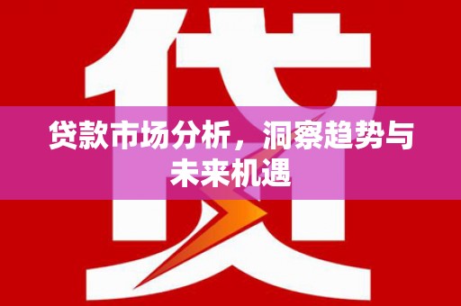 五家渠贷款市场分析，洞察趋势与未来机遇