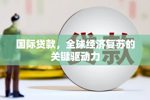 五家渠国际贷款，全球经济复苏的关键驱动力