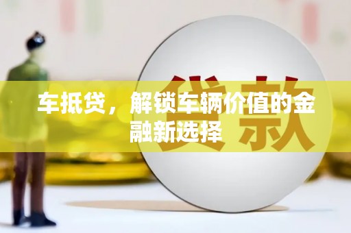 五家渠车抵贷，解锁车辆价值的金融新选择