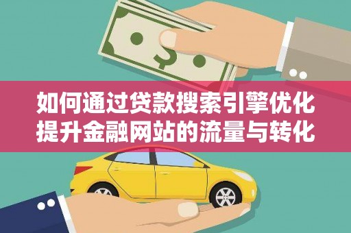 五家渠如何通过贷款搜索引擎优化提升金融网站的流量与转化率