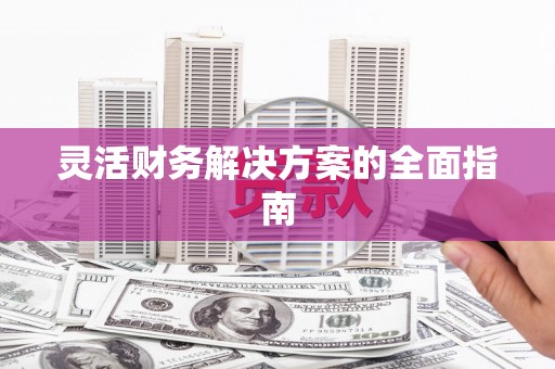 五家渠灵活财务解决方案的全面指南