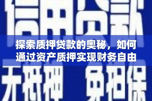 五家渠探索质押贷款的奥秘，如何通过资产质押实现财务自由