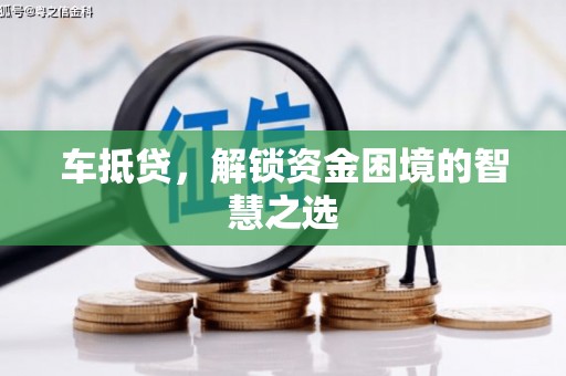 五家渠车抵贷，解锁资金困境的智慧之选