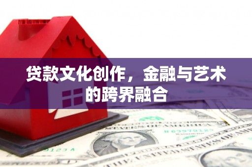 五家渠贷款文化创作，金融与艺术的跨界融合