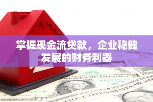 五家渠掌握现金流贷款，企业稳健发展的财务利器