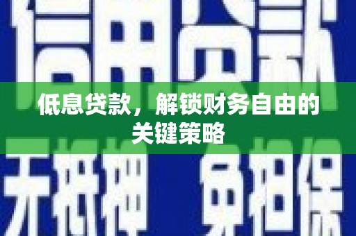 五家渠低息贷款，解锁财务自由的关键策略