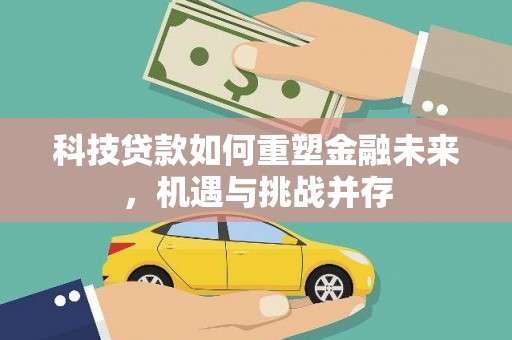 五家渠科技贷款如何重塑金融未来，机遇与挑战并存