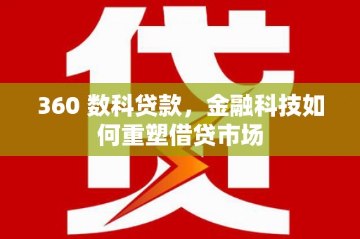 五家渠360 数科贷款，金融科技如何重塑借贷市场