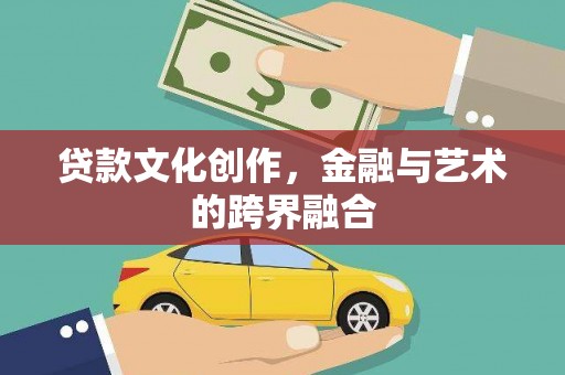 五家渠贷款文化创作，金融与艺术的跨界融合