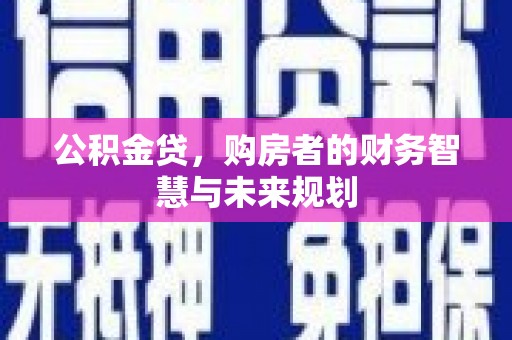 五家渠公积金贷，购房者的财务智慧与未来规划