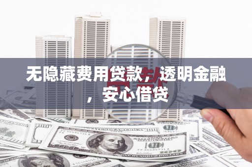 五家渠无隐藏费用贷款，透明金融，安心借贷