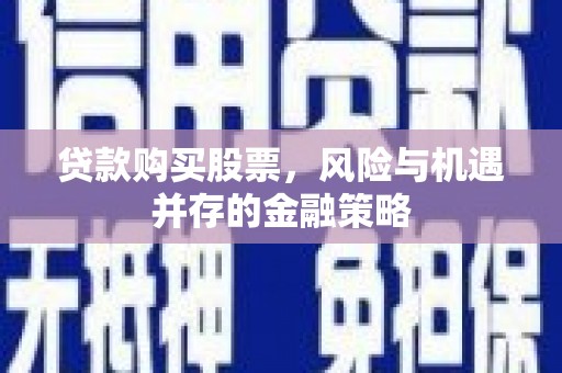 五家渠贷款购买股票，风险与机遇并存的金融策略