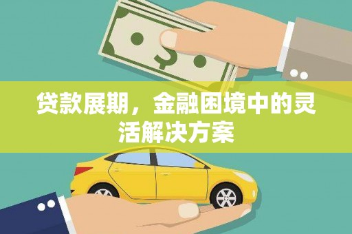 五家渠贷款展期，金融困境中的灵活解决方案