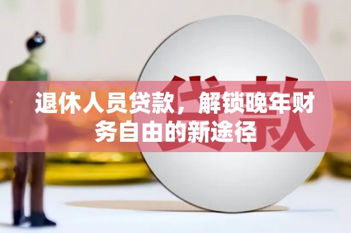 五家渠退休人员贷款，解锁晚年财务自由的新途径