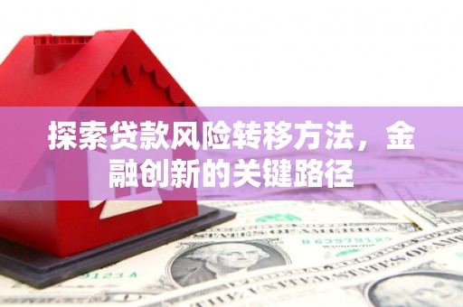 五家渠探索贷款风险转移方法，金融创新的关键路径