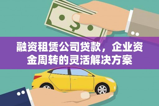 五家渠融资租赁公司贷款，企业资金周转的灵活解决方案