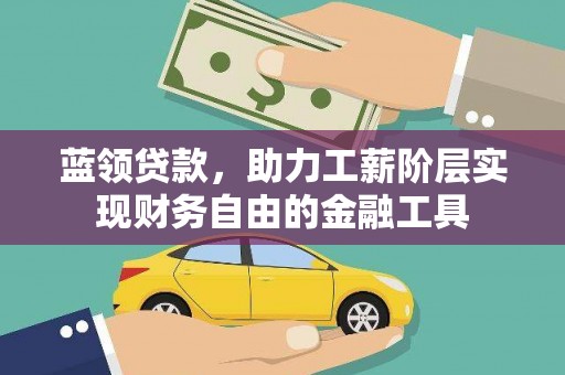 五家渠蓝领贷款，助力工薪阶层实现财务自由的金融工具