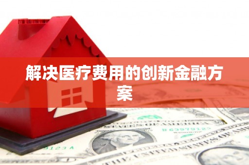 五家渠解决医疗费用的创新金融方案