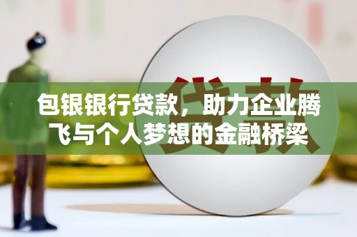 五家渠包银银行贷款，助力企业腾飞与个人梦想的金融桥梁