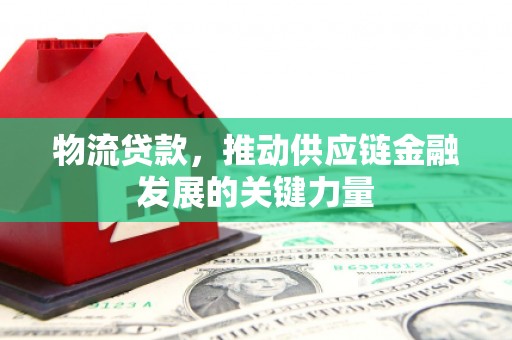 五家渠物流贷款，推动供应链金融发展的关键力量