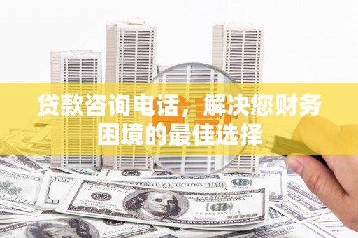 五家渠贷款咨询电话，解决您财务困境的最佳选择
