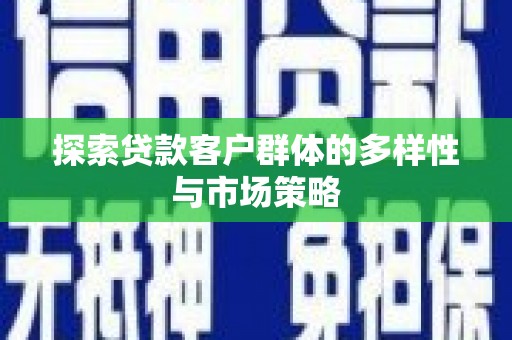 五家渠探索贷款客户群体的多样性与市场策略
