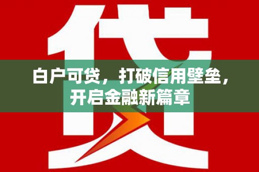 五家渠白户可贷，打破信用壁垒，开启金融新篇章