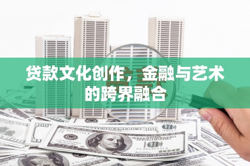 五家渠贷款文化创作，金融与艺术的跨界融合