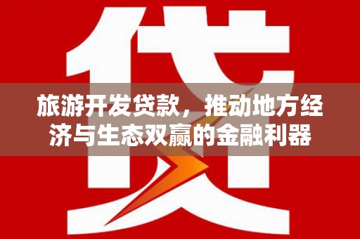 五家渠旅游开发贷款，推动地方经济与生态双赢的金融利器