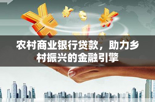 五家渠农村商业银行贷款，助力乡村振兴的金融引擎