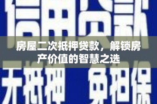 五家渠房屋二次抵押贷款，解锁房产价值的智慧之选