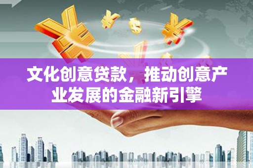 五家渠文化创意贷款，推动创意产业发展的金融新引擎