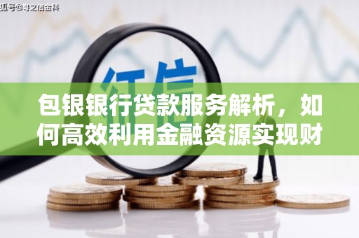 五家渠包银银行贷款服务解析，如何高效利用金融资源实现财富增长